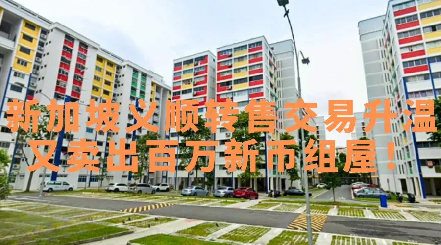128万新币！新加坡义顺组屋成交价创新高！这里正越来越热门？